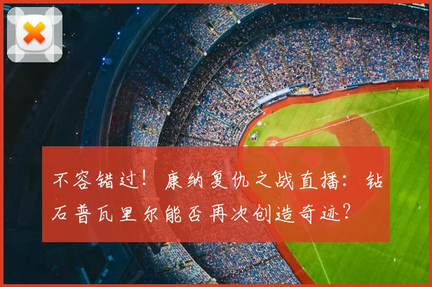 不容错过！康纳复仇之战直播：钻石普瓦里尔能否再次创造奇迹？