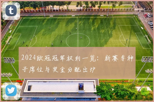2024欧冠冠军权利一览：新赛季种子席位与奖金分配出炉