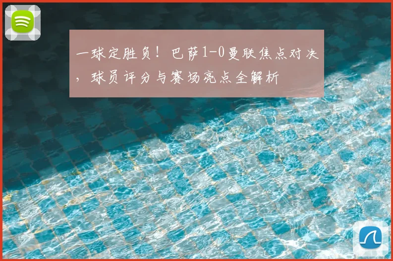 一球定胜负！巴萨1-0曼联焦点对决，球员评分与赛场亮点全解析