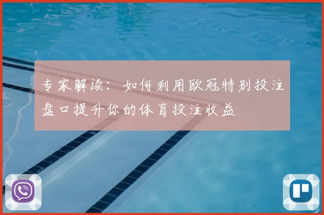 专家解读:如何利用欧冠特别投注盘口提升你的体育投注收益