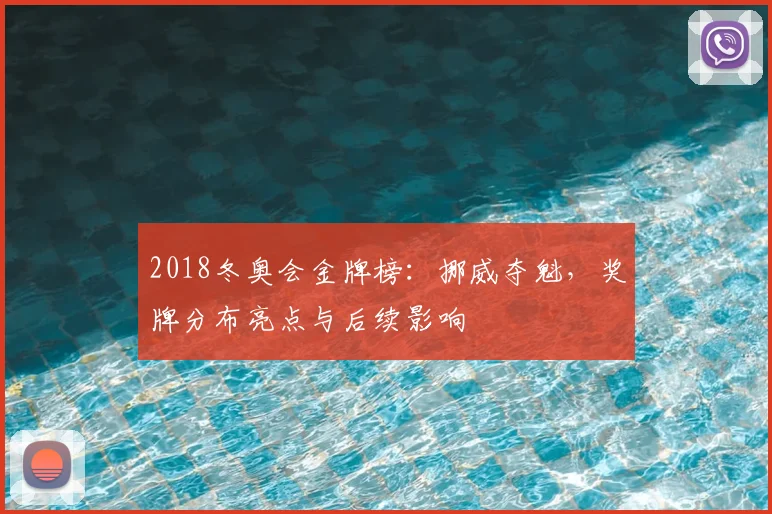 2018冬奥会金牌榜:挪威夺魁,奖牌分布亮点与后续影响