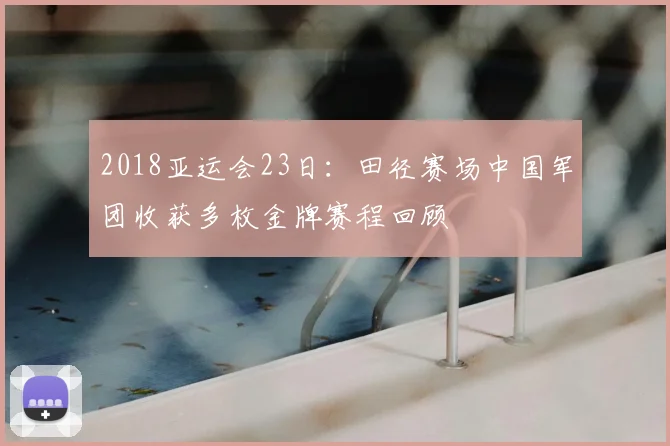 2018亚运会23日:田径赛场中国军团收获多枚金牌赛程回顾